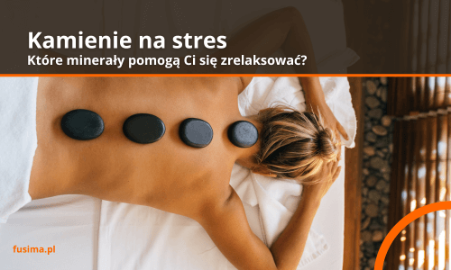 Kamienie na stres: które minerały pomogą Ci się zrelaksować?